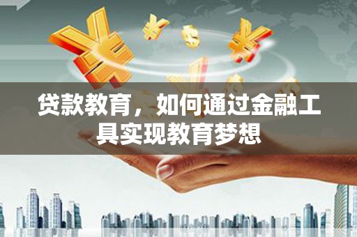 巍山贷款教育，如何通过金融工具实现教育梦想