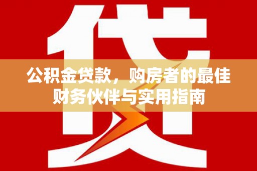 巍山公积金贷款，购房者的最佳财务伙伴与实用指南