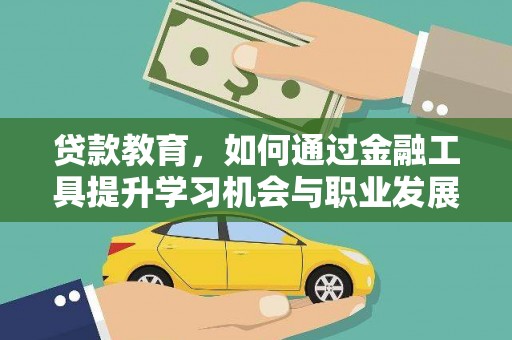 巍山贷款教育，如何通过金融工具提升学习机会与职业发展