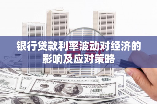 巍山银行贷款利率波动对经济的影响及应对策略