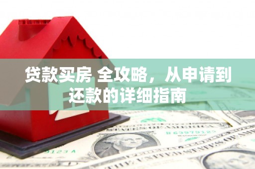 巍山贷款买房 全攻略，从申请到还款的详细指南