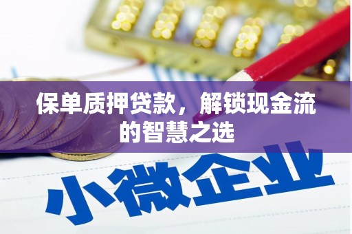 巍山保单质押贷款，解锁现金流的智慧之选