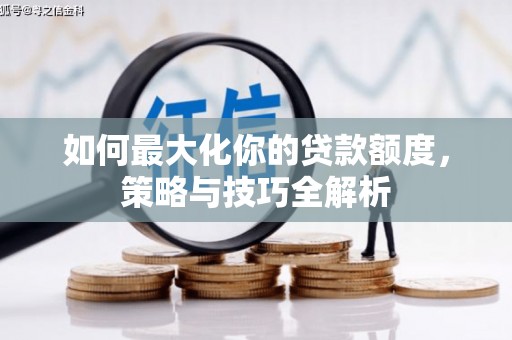 巍山如何最大化你的贷款额度，策略与技巧全解析