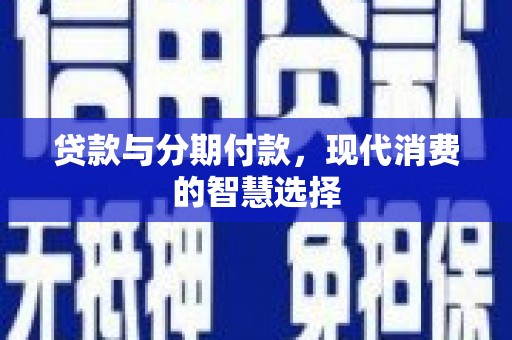 巍山贷款与分期付款，现代消费的智慧选择