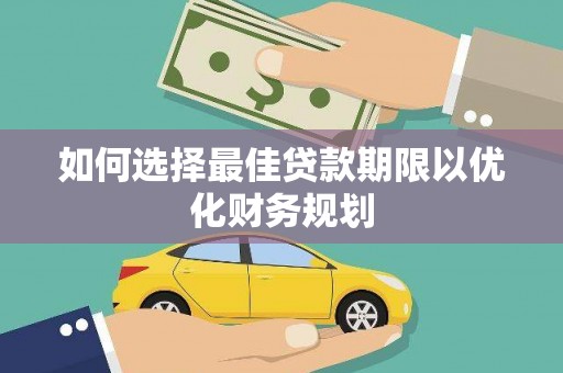 巍山如何选择最佳贷款期限以优化财务规划