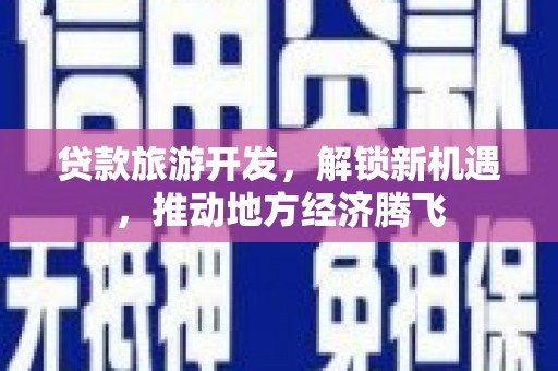 巍山贷款旅游开发，解锁新机遇，推动地方经济腾飞