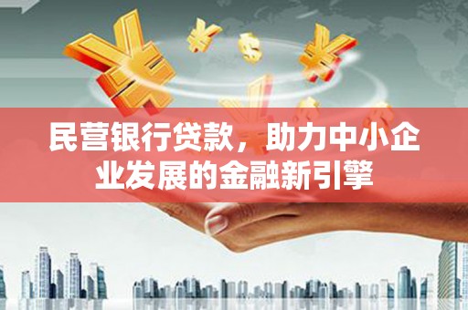 巍山民营银行贷款，助力中小企业发展的金融新引擎