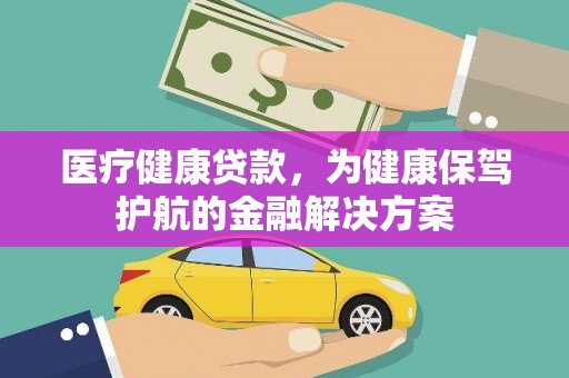 巍山医疗健康贷款，为健康保驾护航的金融解决方案