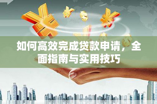 巍山如何高效完成贷款申请，全面指南与实用技巧