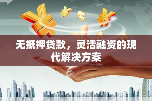 巍山无抵押贷款，灵活融资的现代解决方案