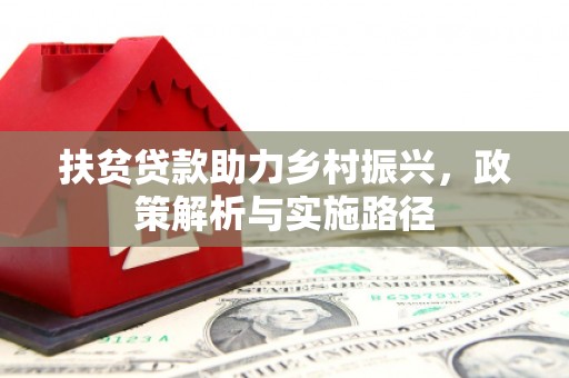 巍山扶贫贷款助力乡村振兴，政策解析与实施路径