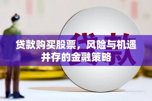 巍山贷款购买股票，风险与机遇并存的金融策略