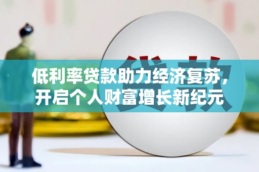 巍山低利率贷款助力经济复苏，开启个人财富增长新纪元
