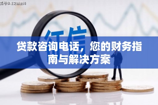 巍山贷款咨询电话，您的财务指南与解决方案