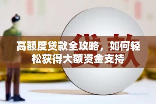 巍山高额度贷款全攻略，如何轻松获得大额资金支持