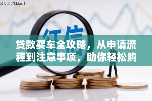 巍山贷款买车全攻略，从申请流程到注意事项，助你轻松购车