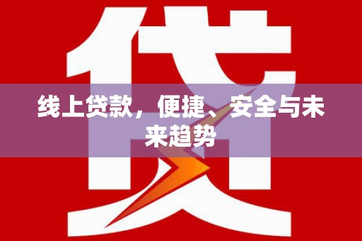巍山线上贷款，便捷、安全与未来趋势