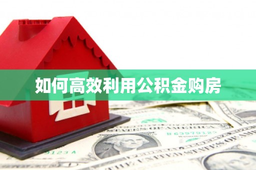巍山如何高效利用公积金购房