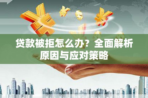 巍山贷款被拒怎么办？全面解析原因与应对策略