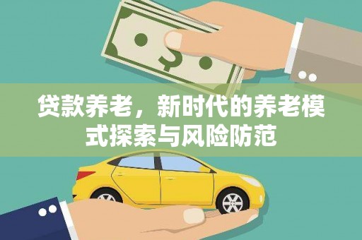 巍山贷款养老，新时代的养老模式探索与风险防范