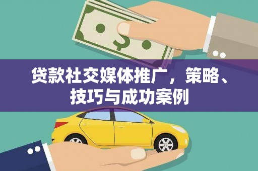 巍山贷款社交媒体推广，策略、技巧与成功案例