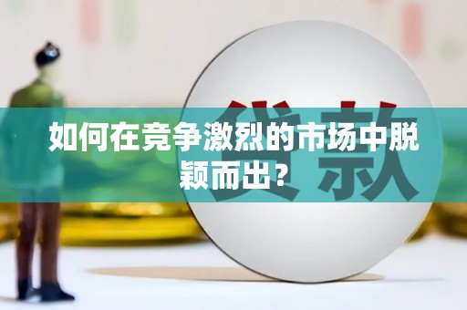 巍山如何在竞争激烈的市场中脱颖而出？