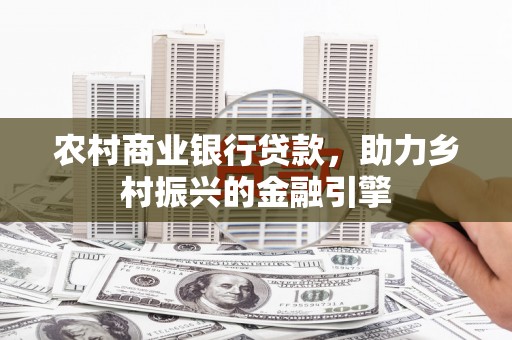 巍山农村商业银行贷款，助力乡村振兴的金融引擎