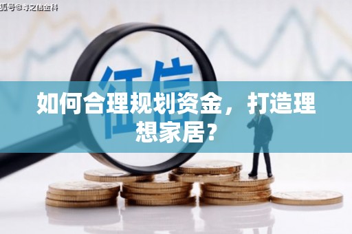 巍山如何合理规划资金，打造理想家居？