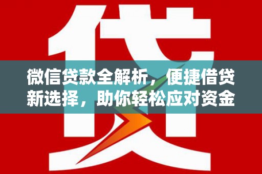 巍山微信贷款全解析，便捷借贷新选择，助你轻松应对资金需求