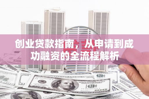 巍山创业贷款指南，从申请到成功融资的全流程解析