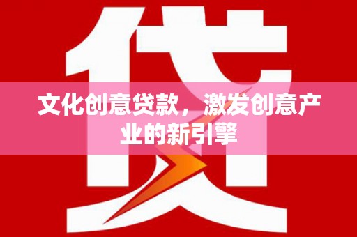 巍山文化创意贷款，激发创意产业的新引擎