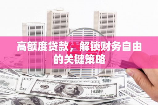 巍山高额度贷款，解锁财务自由的关键策略