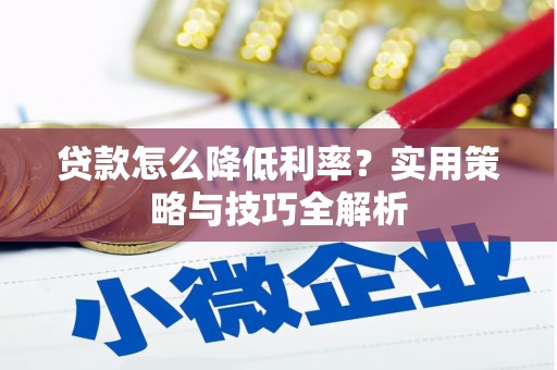 巍山贷款怎么降低利率？实用策略与技巧全解析